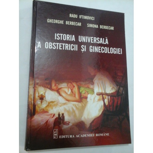 ISTORIA UNIVERSALA A OBSTETRICII SI GINECOLOGIEI - Iftimovici/Berbecar/Berbecar ISTORIA UNIVERSALA A OBSTETRICII SI GINECOLOGIEI - Iftimovici/Berbecar/Berbecar